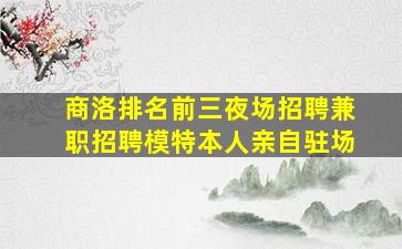 商洛排名前三夜场招聘兼职招聘模特本人亲自驻场